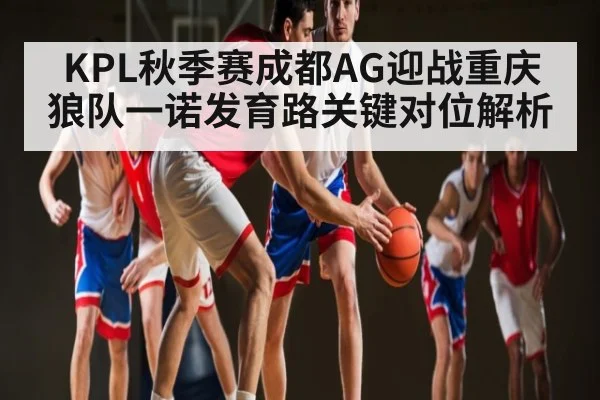 KPL秋季赛成都AG迎战重庆狼队一诺发育路关键对位解析 | c7c7